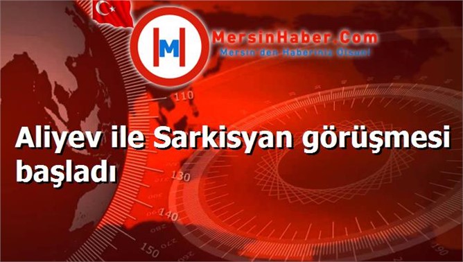 Aliyev ile Sarkisyan görüşmesi başladı