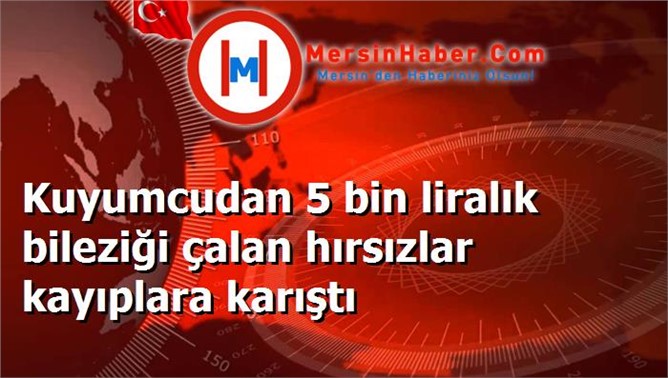 Kuyumcudan 5 bin liralık bileziği çalan hırsızlar kayıplara karıştı