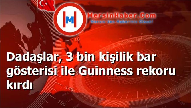 Dadaşlar, 3 bin kişilik bar gösterisi ile Guinness rekoru kırdı