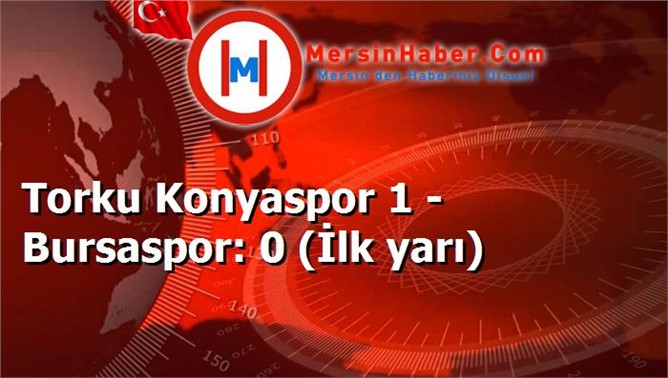 Torku Konyaspor 1 - Bursaspor: 0 (İlk yarı)