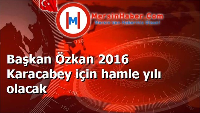 Başkan Özkan 2016 Karacabey için hamle yılı olacak