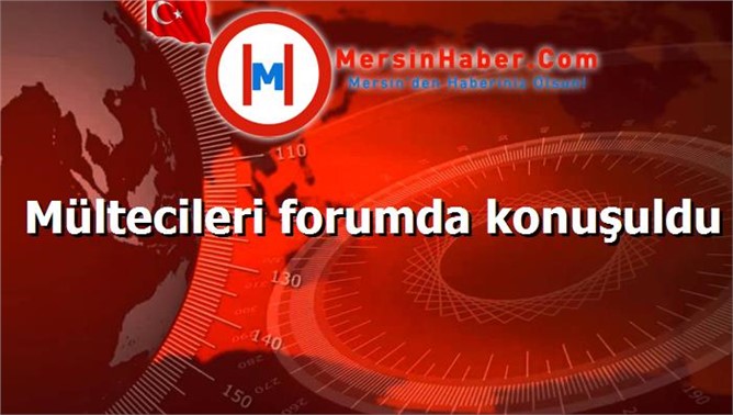 Mültecileri forumda konuşuldu