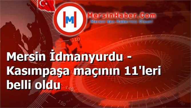 Mersin İdmanyurdu - Kasımpaşa maçının 11'leri belli oldu