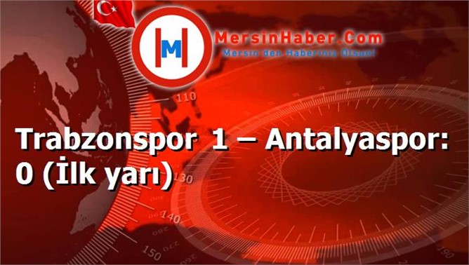 Trabzonspor 1 – Antalyaspor: 0 (İlk yarı)