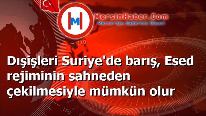 Dışişleri Suriye'de barış, Esed rejiminin sahneden çekilmesiyle mümkün olur