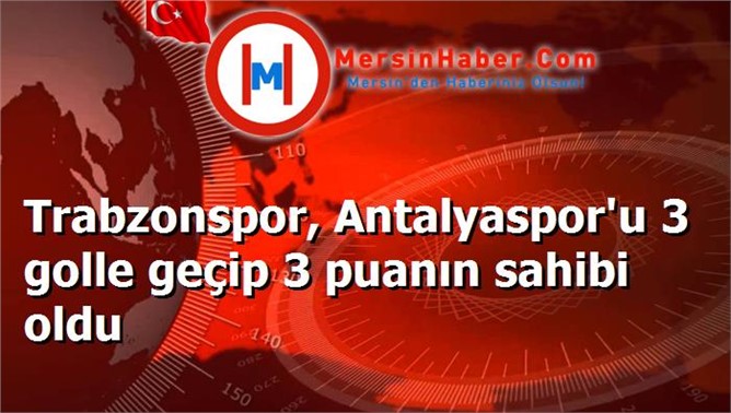 Trabzonspor, Antalyaspor'u 3 golle geçip 3 puanın sahibi oldu