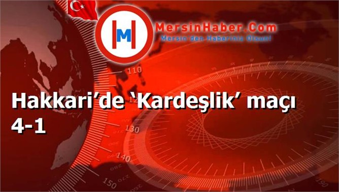 Hakkari’de ‘Kardeşlik’ maçı 4-1