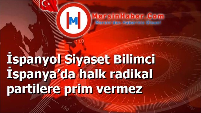 İspanyol Siyaset Bilimci İspanya’da halk radikal partilere prim vermez