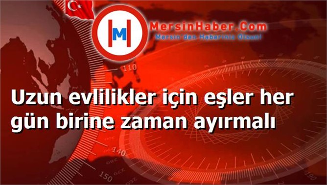 Uzun evlilikler için eşler her gün birine zaman ayırmalı