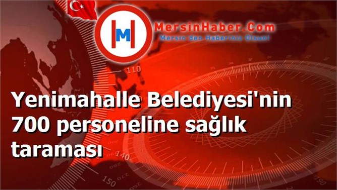 Yenimahalle Belediyesi'nin 700 personeline sağlık taraması