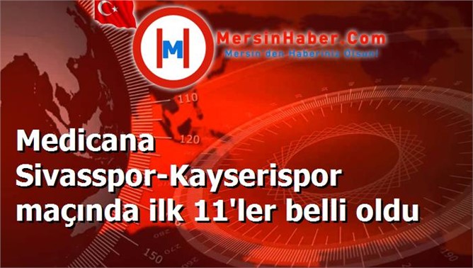 Medicana Sivasspor-Kayserispor maçında ilk 11'ler belli oldu