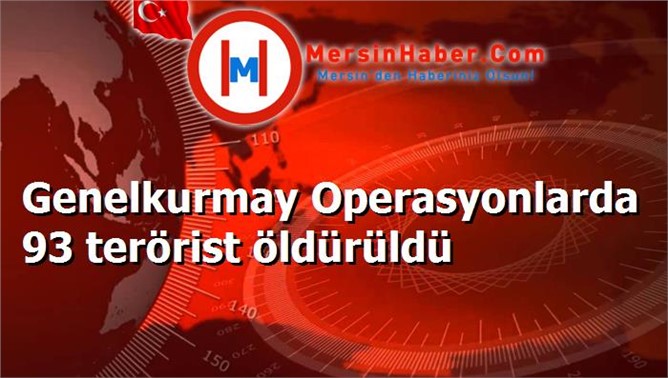 Genelkurmay Operasyonlarda 93 terörist öldürüldü