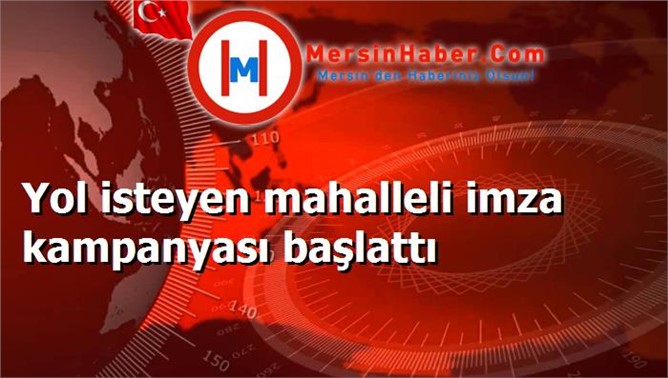 Yol isteyen mahalleli imza kampanyası başlattı