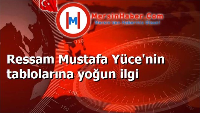 Ressam Mustafa Yüce'nin tablolarına yoğun ilgi