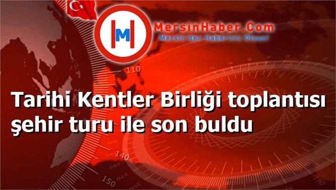 Tarihi Kentler Birliği toplantısı şehir turu ile son buldu