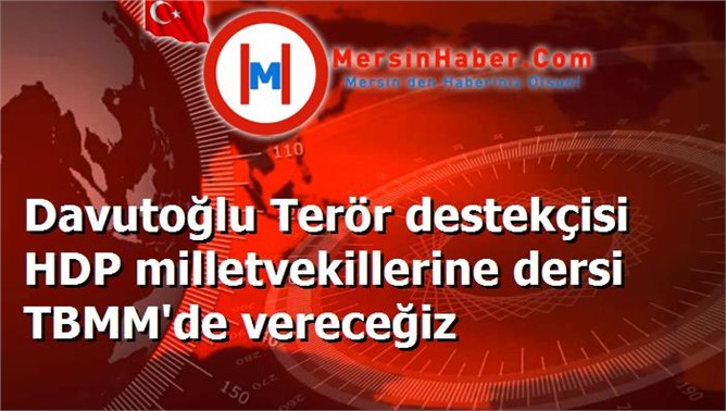 Davutoğlu Terör destekçisi HDP milletvekillerine dersi TBMM'de vereceğiz