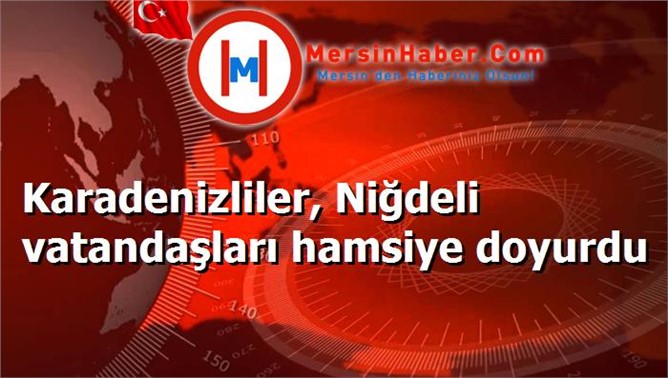 Karadenizliler, Niğdeli vatandaşları hamsiye doyurdu