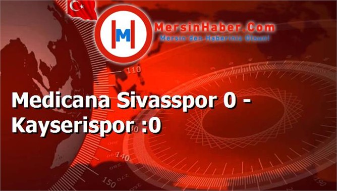 Medicana Sivasspor 0 - Kayserispor :0