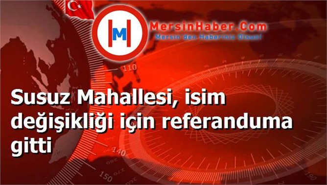 Susuz Mahallesi, isim değişikliği için referanduma gitti