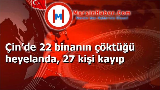 Çin’de 22 binanın çöktüğü heyelanda, 27 kişi kayıp