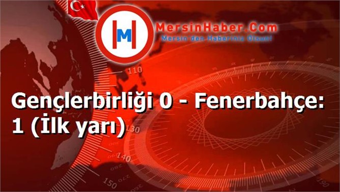 Gençlerbirliği 0 - Fenerbahçe: 1 (İlk yarı)