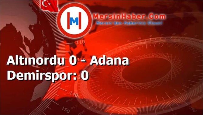 Altınordu 0 - Adana Demirspor: 0