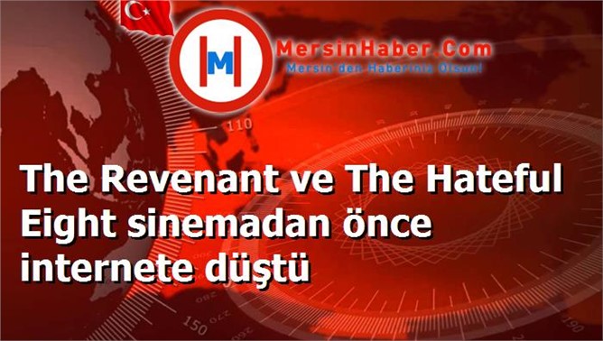 The Revenant ve The Hateful Eight sinemadan önce internete düştü