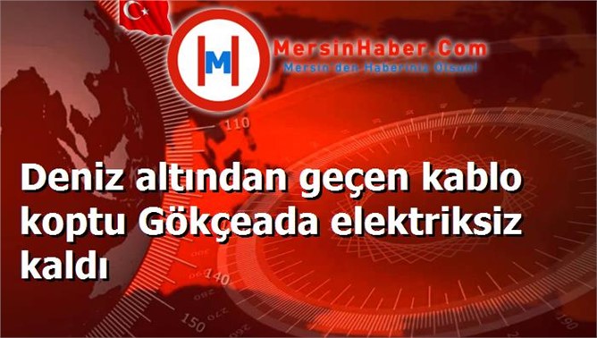 Deniz altından geçen kablo koptu Gökçeada elektriksiz kaldı