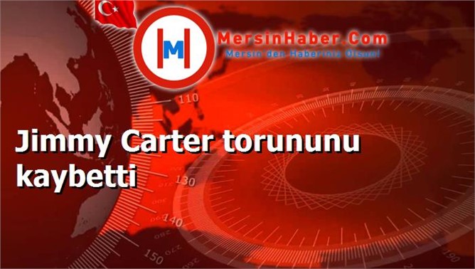 Jimmy Carter torununu kaybetti