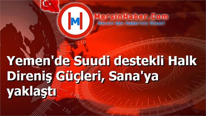 Yemen'de Suudi destekli Halk Direniş Güçleri, Sana'ya yaklaştı