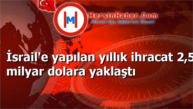 İsrail'e yapılan yıllık ihracat 2,5 milyar dolara yaklaştı