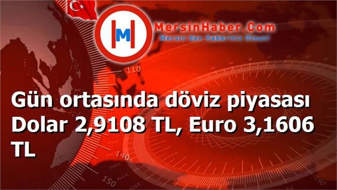 Gün ortasında döviz piyasası Dolar 2,9108 TL, Euro 3,1606 TL