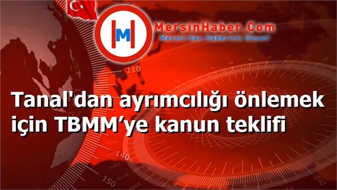 Tanal'dan ayrımcılığı önlemek için TBMM’ye kanun teklifi