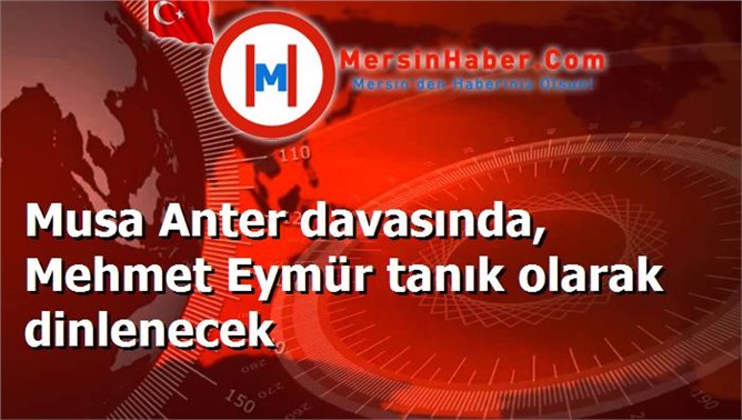 Musa Anter davasında, Mehmet Eymür tanık olarak dinlenecek