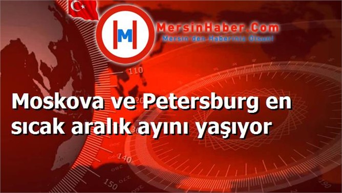 Moskova ve Petersburg en sıcak aralık ayını yaşıyor