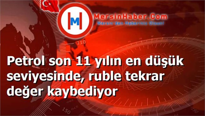 Petrol son 11 yılın en düşük seviyesinde, ruble tekrar değer kaybediyor