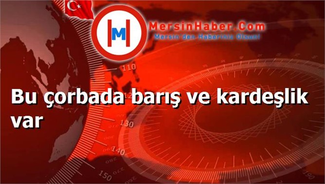 Bu çorbada barış ve kardeşlik var