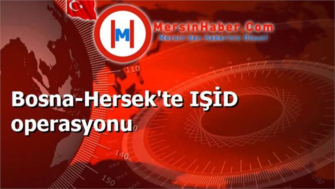 Bosna-Hersek'te IŞİD operasyonu