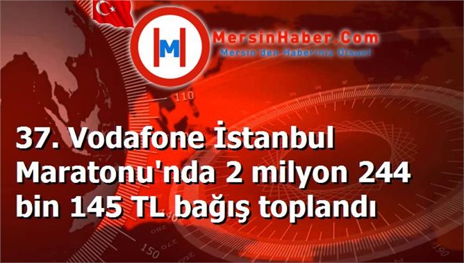 37. Vodafone İstanbul Maratonu'nda 2 milyon 244 bin 145 TL bağış toplandı