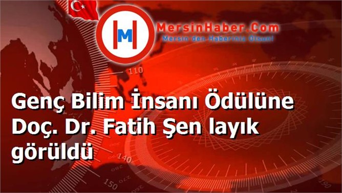 Genç Bilim İnsanı Ödülüne Doç. Dr. Fatih Şen layık görüldü