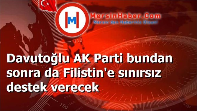 Davutoğlu AK Parti bundan sonra da Filistin'e sınırsız destek verecek