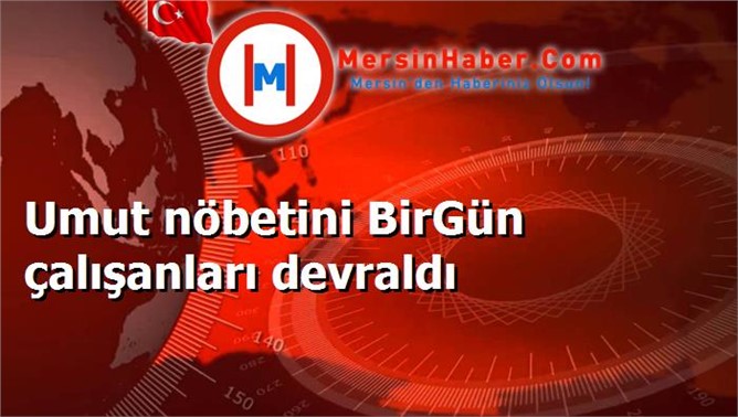 Umut nöbetini BirGün çalışanları devraldı