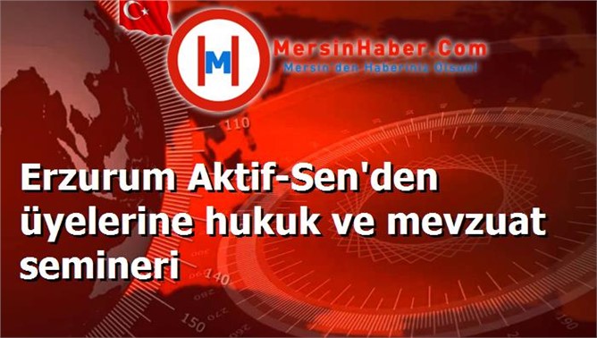 Erzurum Aktif-Sen'den üyelerine hukuk ve mevzuat semineri