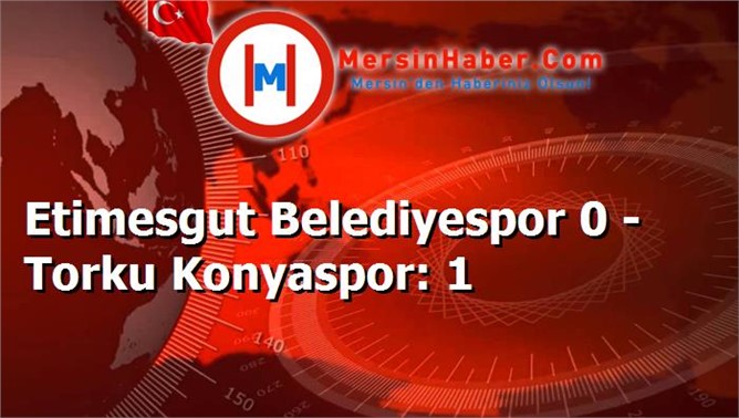 Etimesgut Belediyespor 0 - Torku Konyaspor: 1