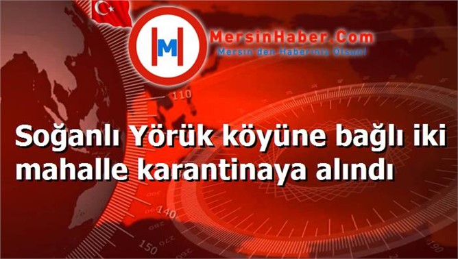 Soğanlı Yörük köyüne bağlı iki mahalle karantinaya alındı