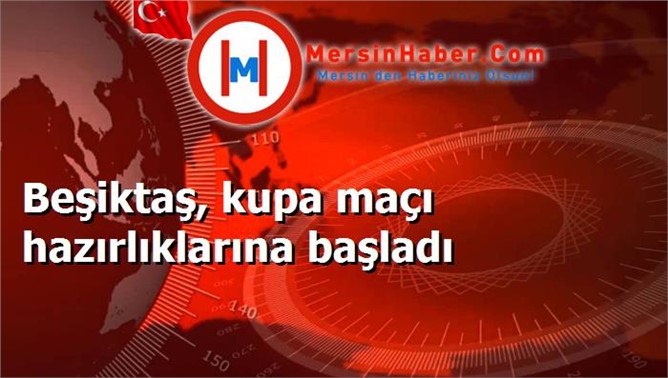 Beşiktaş, kupa maçı hazırlıklarına başladı