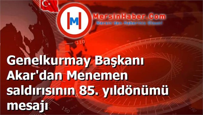 Genelkurmay Başkanı Akar'dan Menemen saldırısının 85. yıldönümü mesajı