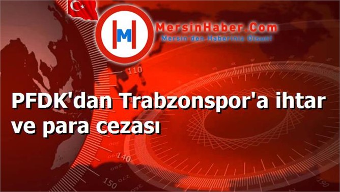 PFDK'dan Trabzonspor'a ihtar ve para cezası