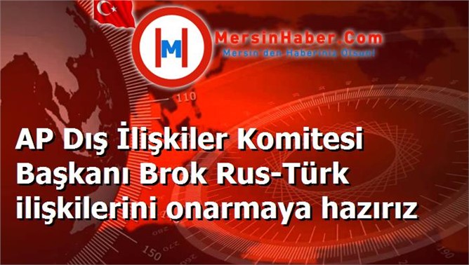 AP Dış İlişkiler Komitesi Başkanı Brok Rus-Türk ilişkilerini onarmaya hazırız