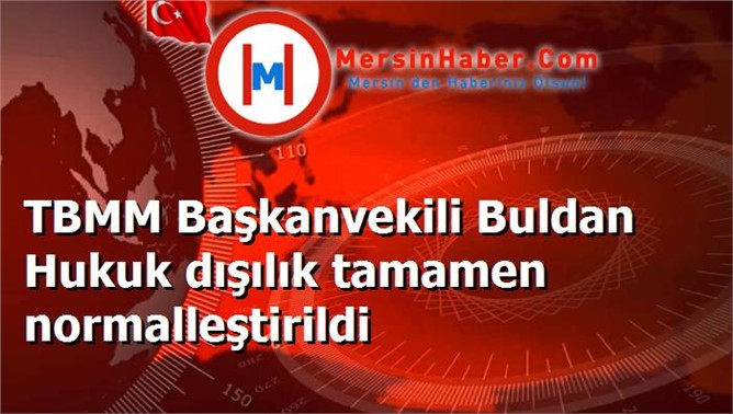 TBMM Başkanvekili Buldan Hukuk dışılık tamamen normalleştirildi